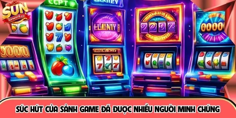 Sức hút của sảnh game đã được nhiều người minh chứng