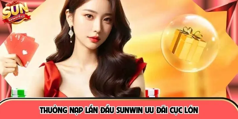 Thưởng nạp lần đầu SUNWIN ưu đãi cực lớn
